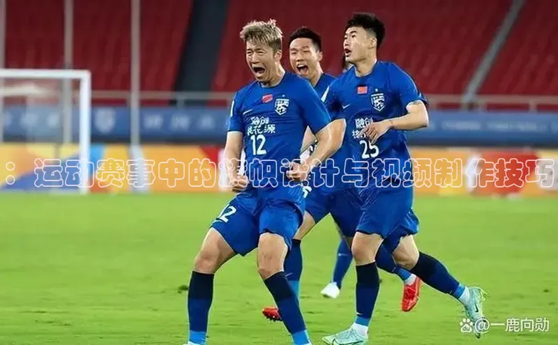 ：运动赛事中的旗帜设计与视频制作技巧