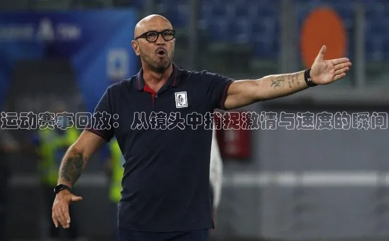 运动赛事回放：从镜头中捕捉激情与速度的瞬间