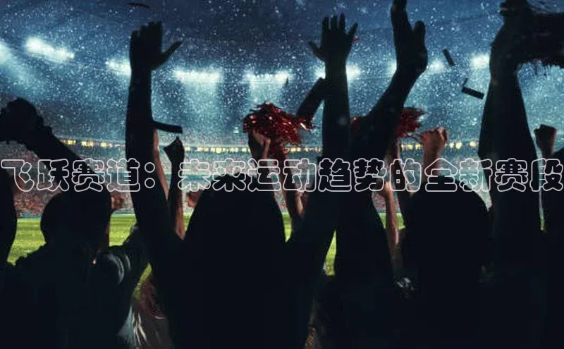 飞跃赛道：未来运动趋势的全新赛段