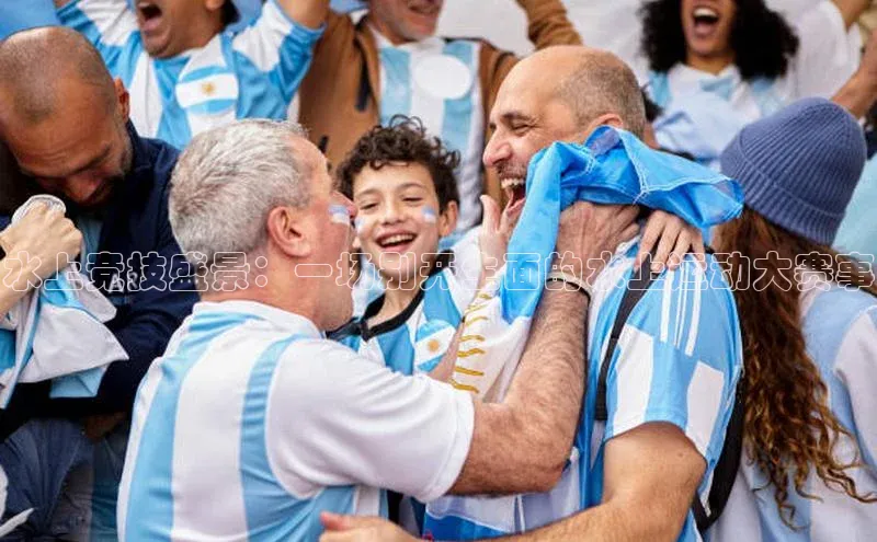 水上竞技盛景：一场别开生面的水上运动大赛事