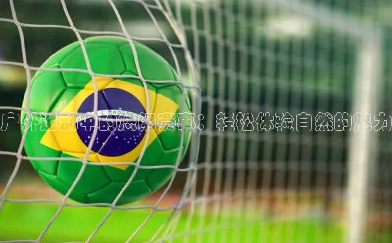 户外运动中的悠闲赛事：轻松体验自然的魅力