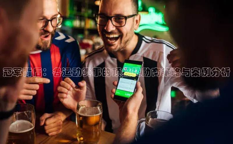 冠军背后：各运动赛事的顶级赞助商策略与案例分析