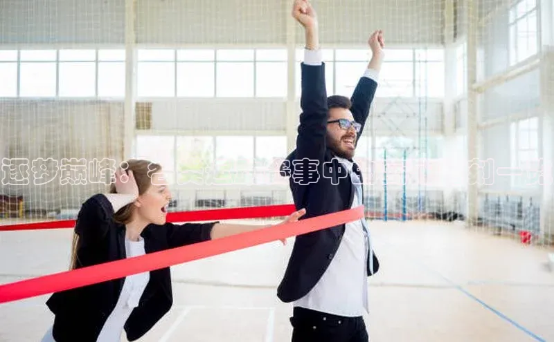 逐梦巅峰：各类运动赛事中的高光时刻一览