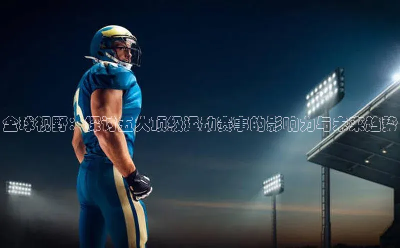 全球视野：探讨五大顶级运动赛事的影响力与未来趋势