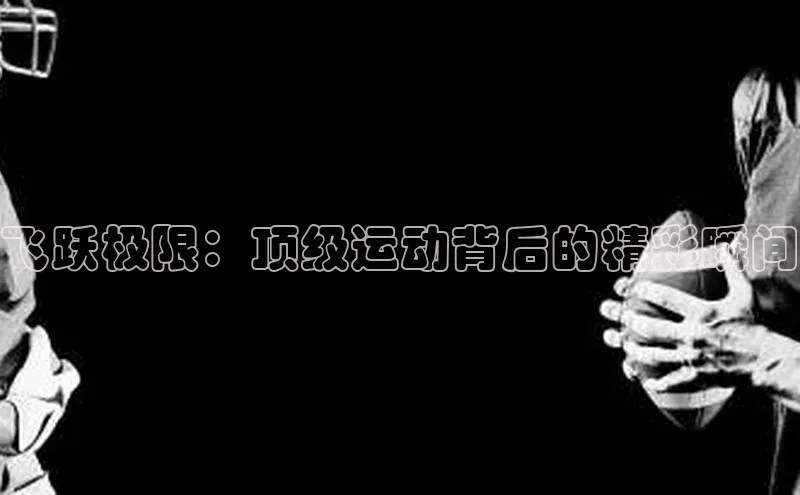 飞跃极限：顶级运动背后的精彩瞬间