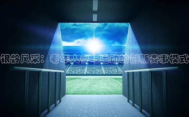银龄风采：老年人参与运动的创新赛事模式