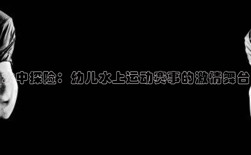 水中探险：幼儿水上运动赛事的激情舞台
