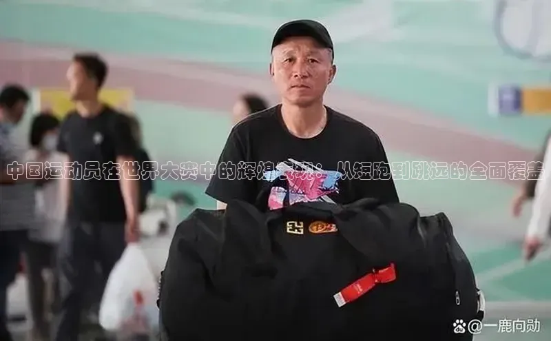中国运动员在世界大赛中的辉煌表现：从短跑到跳远的全面覆盖