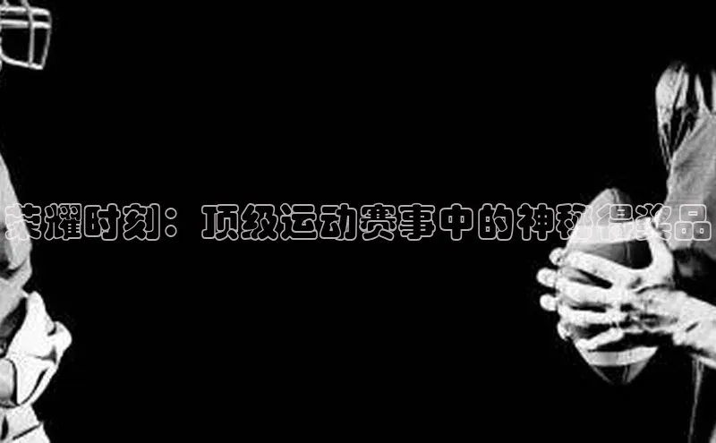 荣耀时刻：顶级运动赛事中的神秘得奖品